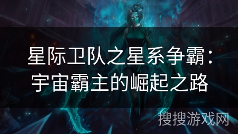 星际卫队之星系争霸：宇宙霸主的崛起之路