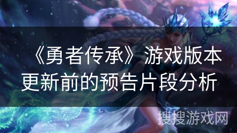 《勇者传承》游戏版本更新前的预告片段分析 《勇者传承》游戏版本更新前的预告片段分析