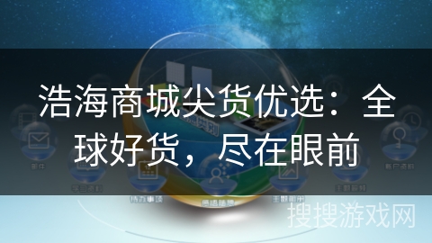 浩海商城尖货优选：全球好货，尽在眼前