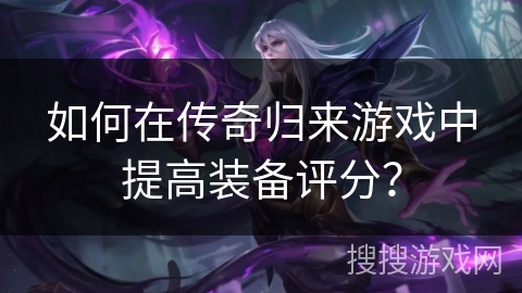 如何在传奇归来游戏中提高装备评分？