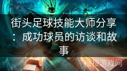 街头足球技能大师分享:成功球员的访谈和故事 街头足球技能大师分享:成功球员的访谈和故事