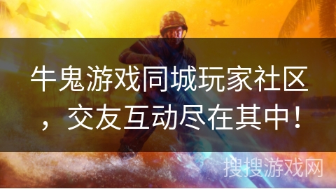 牛鬼游戏同城玩家社区,交友互动尽在其中! 牛鬼游戏同城玩家社区,交友互动尽在其中!