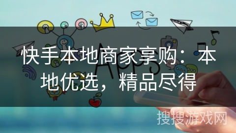 快手本地商家享购:本地优选,精品尽得 快手本地商家享购:本地优选,精品尽得