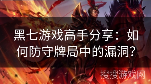 黑七游戏高手分享:如何防守牌局中的漏洞? 黑七游戏高手分享:如何防守牌局中的漏洞?