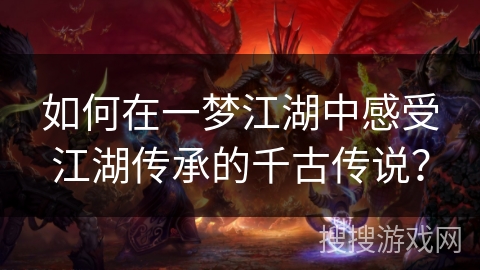 如何在一梦江湖中感受江湖传承的千古传说? 如何在一梦江湖中感受江湖传承的千古传说?