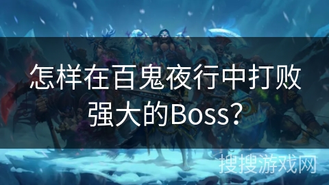 怎样在百鬼夜行中打败强大的Boss? 怎样在百鬼夜行中打败强大的Boss?