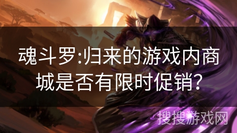 魂斗罗:归来的游戏内商城是否有限时促销? 魂斗罗:归来的游戏内商城是否有限时促销?