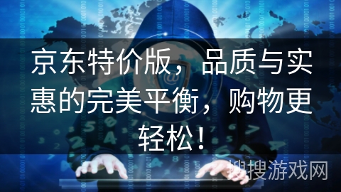 京东特价版,品质与实惠的完美平衡,购物更轻松! 京东特价版,品质与实惠的完美平衡,购物更轻松!