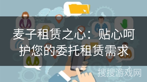 麦子租赁之心:贴心呵护您的委托租赁需求 麦子租赁之心:贴心呵护您的委托租赁需求