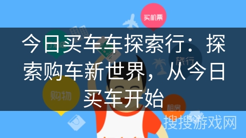 今日买车车探索行:探索购车新世界,从今日买车开始 今日买车车探索行:探索购车新世界,从今日买车开始