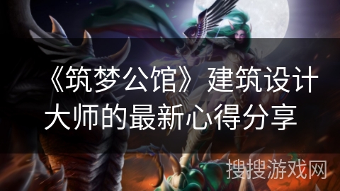 《筑梦公馆》建筑设计大师的最新心得分享 《筑梦公馆》建筑设计大师的最新心得分享