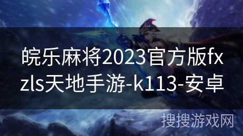 皖乐麻将2023官方版fxzls天地手游-k113-安卓 皖乐麻将2023官方版fxzls天地手游-k113-安卓