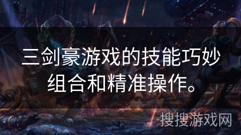 三剑豪游戏的技能巧妙组合和精准操作。 三剑豪游戏的技能巧妙组合和精准操作。