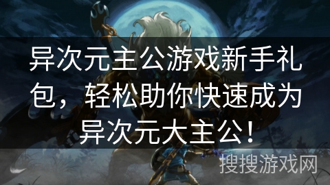异次元主公游戏新手礼包,轻松助你快速成为异次元大主公! 异次元主公游戏新手礼包,轻松助你快速成为异次元大主公!