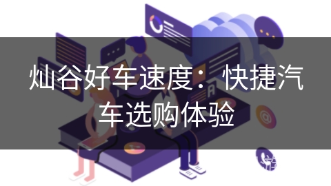 灿谷好车速度:快捷汽车选购体验 灿谷好车速度:快捷汽车选购体验