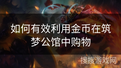 如何有效利用金币在筑梦公馆中购物 如何有效利用金币在筑梦公馆中购物