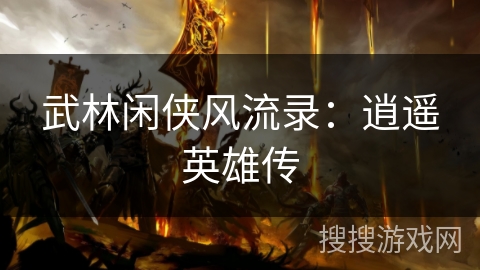 武林闲侠风流录:逍遥英雄传 武林闲侠风流录:逍遥英雄传