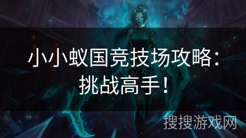 小小蚁国竞技场攻略:挑战高手! 小小蚁国竞技场攻略:挑战高手!