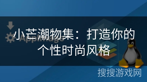 小芒潮物集:打造你的个性时尚风格 小芒潮物集:打造你的个性时尚风格
