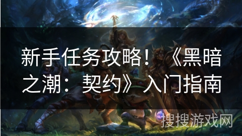 新手任务攻略!《黑暗之潮:契约》入门指南 新手任务攻略!《黑暗之潮:契约》入门指南