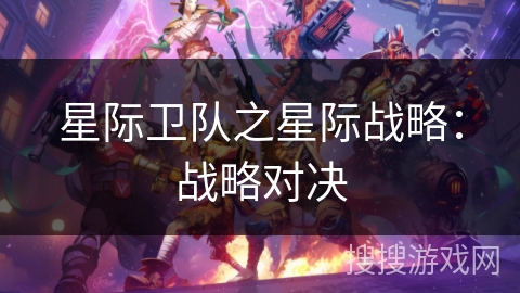 星际卫队之星际战略:战略对决 星际卫队之星际战略:战略对决
