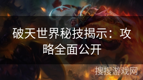 破天世界秘技揭示:攻略全面公开