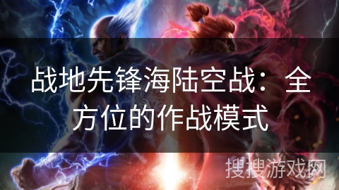 战地先锋海陆空战:全方位的作战模式 战地先锋海陆空战:全方位的作战模式