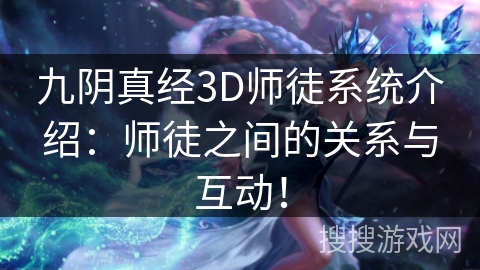 九阴真经3D师徒系统介绍：师徒之间的关系与互动！