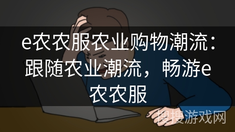 e农农服农业购物潮流:跟随农业潮流,畅游e农农服 e农农服农业购物潮流:跟随农业潮流,畅游e农农服