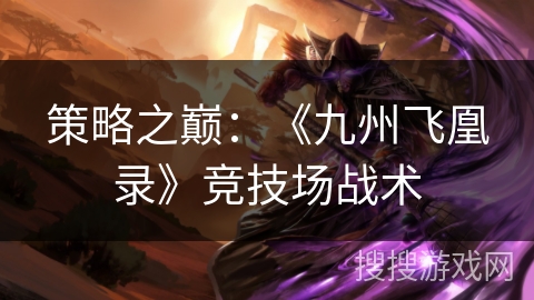 策略之巅：《九州飞凰录》竞技场战术