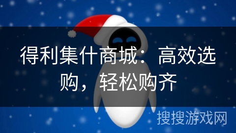 得利集什商城:高效选购,轻松购齐 得利集什商城:高效选购,轻松购齐