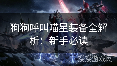 狗狗呼叫喵星装备全解析:新手必读 狗狗呼叫喵星装备全解析:新手必读