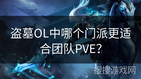 盗墓OL中哪个门派更适合团队PVE?
