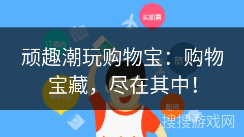 顽趣潮玩购物宝：购物宝藏，尽在其中！