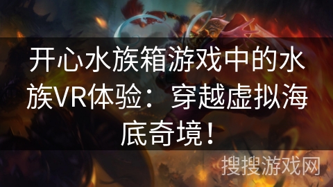 开心水族箱游戏中的水族VR体验:穿越虚拟海底奇境!