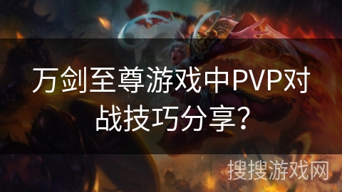 万剑至尊游戏中PVP对战技巧分享?