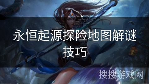 永恒起源探险地图解谜技巧