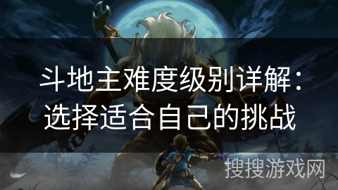 斗地主难度级别详解:选择适合自己的挑战 斗地主难度级别详解:选择适合自己的挑战