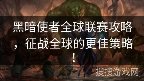 黑暗使者全球联赛攻略,征战全球的更佳策略!