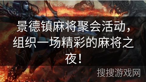 景德镇麻将聚会活动,组织一场精彩的麻将之夜! 景德镇麻将聚会活动,组织一场精彩的麻将之夜!