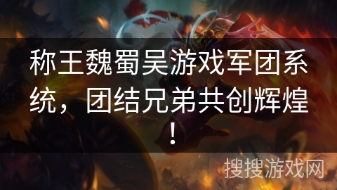 称王魏蜀吴游戏军团系统,团结兄弟共创辉煌! 称王魏蜀吴游戏军团系统,团结兄弟共创辉煌!