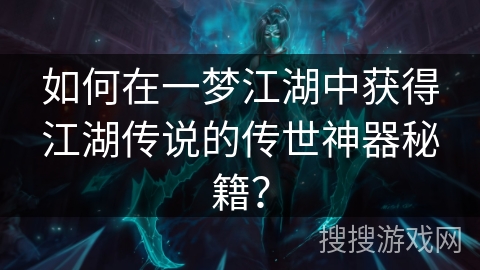 如何在一梦江湖中获得江湖传说的传世神器秘籍？