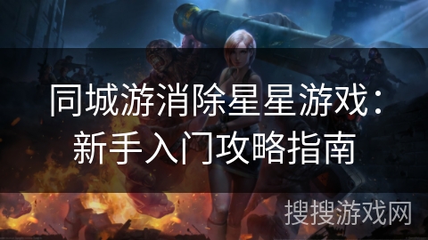 同城游消除星星游戏:新手入门攻略指南 同城游消除星星游戏:新手入门攻略指南
