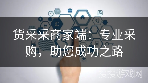 货采采商家端:专业采购,助您成功之路 货采采商家端:专业采购,助您成功之路