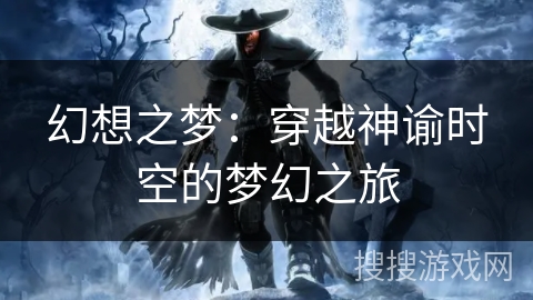 幻想之梦:穿越神谕时空的梦幻之旅 幻想之梦:穿越神谕时空的梦幻之旅