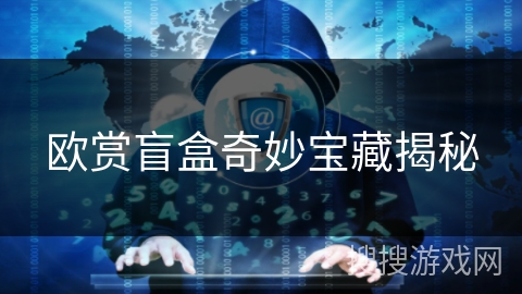 欧赏盲盒奇妙宝藏揭秘