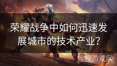 荣耀战争中如何迅速发展城市的技术产业？
