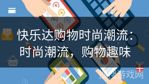 快乐达购物时尚潮流:时尚潮流,购物趣味 快乐达购物时尚潮流:时尚潮流,购物趣味