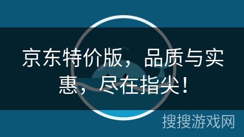京东特价版,品质与实惠,尽在指尖! 京东特价版,品质与实惠,尽在指尖!
