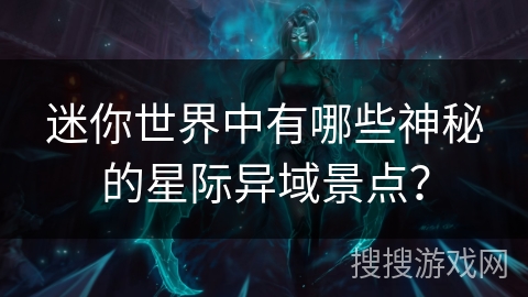 迷你世界中有哪些神秘的星际异域景点？